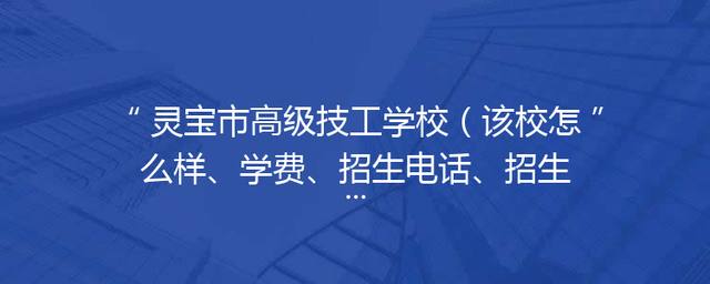 灵宝市高级技工学校（该校怎么样、学费、招生电话、招生简章）
