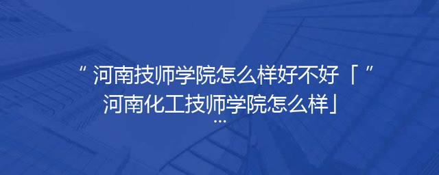 河南技师学院怎么样好不好「河南化工技师学院怎么样」