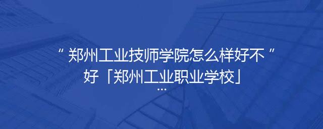 郑州工业技师学院怎么样好不好「郑州工业职业学校」