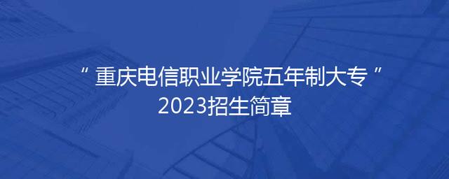 重庆电信职业学院五年制大专2023招生简章