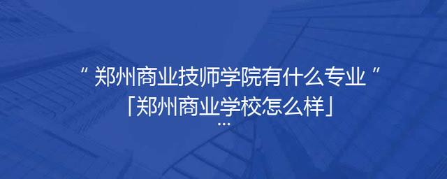 郑州商业技师学院有什么专业「郑州商业学校怎么样」