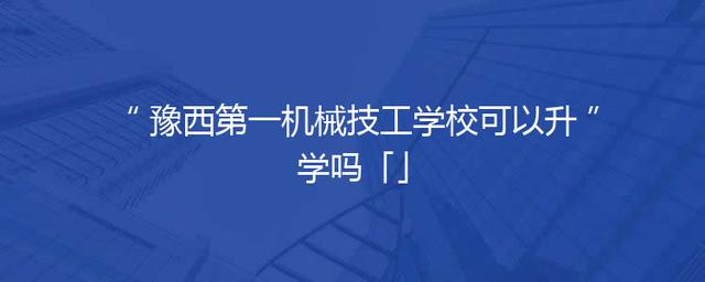 豫西第一机械技工学校可以升学吗「」