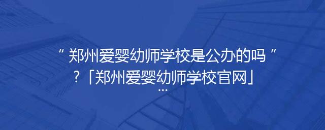 郑州爱婴幼师学校是公办的吗?「郑州爱婴幼师学校官网」