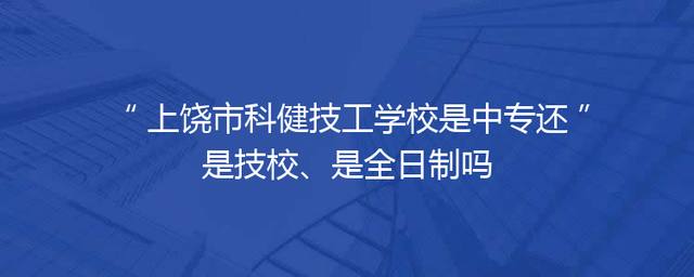 上饶市科健技工学校是中专还是技校、是全日制吗