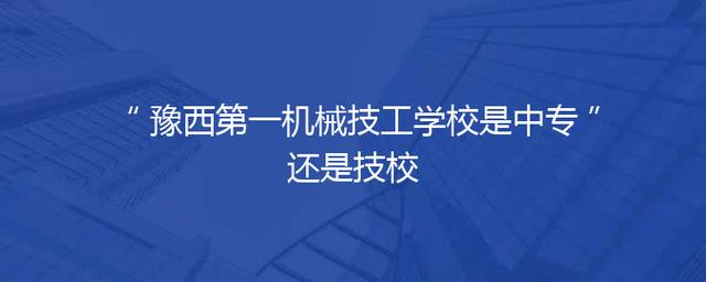 豫西第一机械技工学校是中专还是技校