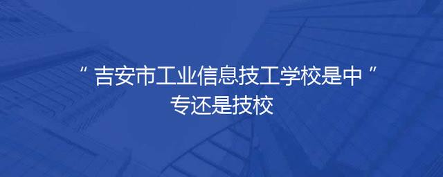 吉安市工业信息技工学校是中专还是技校