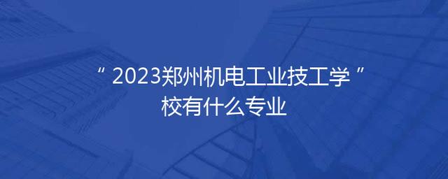 2023郑州机电工业技工学校有什么专业