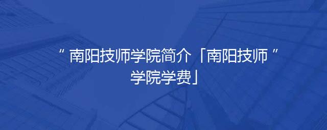 南阳技师学院简介「南阳技师学院学费」