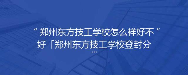 郑州东方技工学校怎么样好不好「郑州东方技工学校登封分校」