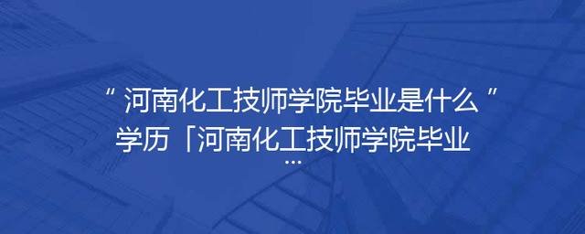 河南化工技师学院毕业是什么学历「河南化工技师学院毕业代码」