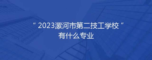 2023漯河市第二技工学校有什么专业