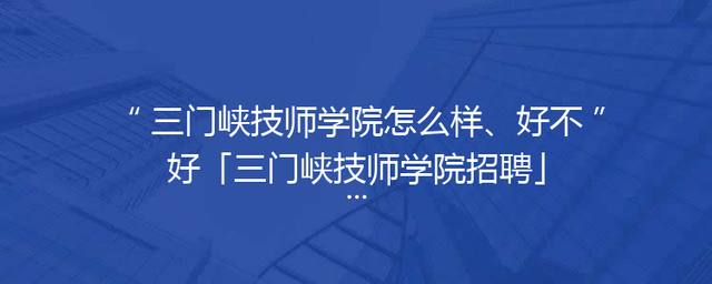 三门峡技师学院怎么样、好不好「三门峡技师学院招聘」