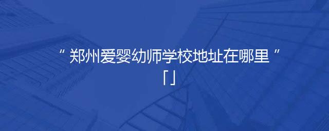 郑州爱婴幼师学校地址在哪里「」