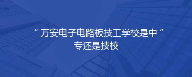 万安电子电路板技工学校是中专还是技校
