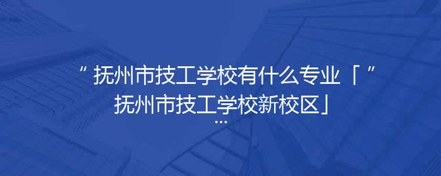 抚州市技工学校有什么专业「抚州市技工学校新校区」