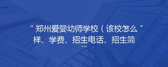 郑州爱婴幼师学校（该校怎么样、学费、招生电话、招生简章）