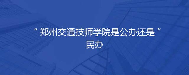 郑州交通技师学院是公办还是民办