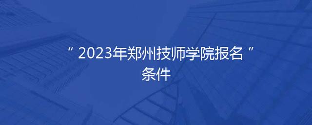 2023年郑州技师学院报名条件