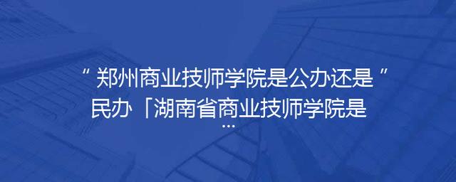 郑州商业技师学院是公办还是民办「湖南省商业技师学院是公办还是民办」