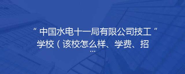 中国水电十一局有限公司技工学校（该校怎么样、学费、招生电话、招生简章）