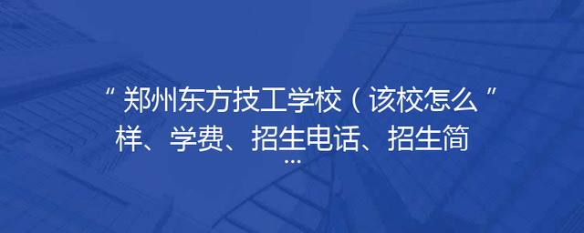 郑州东方技工学校（该校怎么样、学费、招生电话、招生简章）