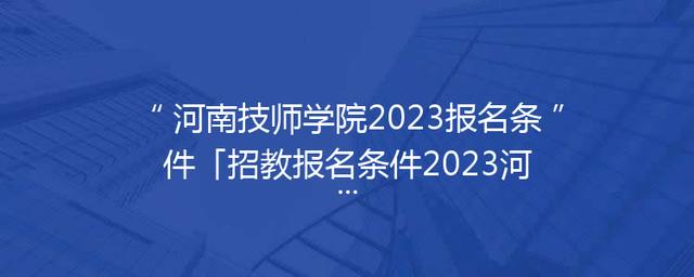 河南技师学院2023报名条件「招教报名条件2023河南」