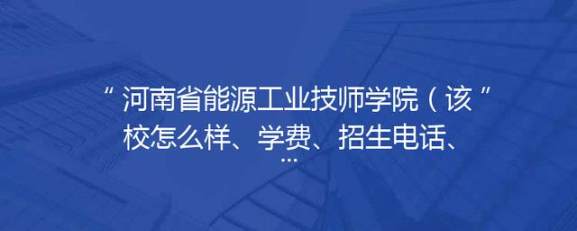 河南省能源工业技师学院（该校怎么样、学费、招生电话、招生简章）