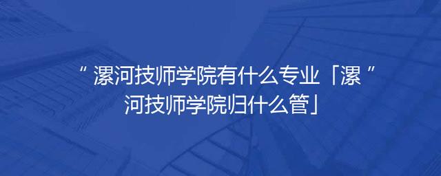 漯河技师学院有什么专业「漯河技师学院归什么管」