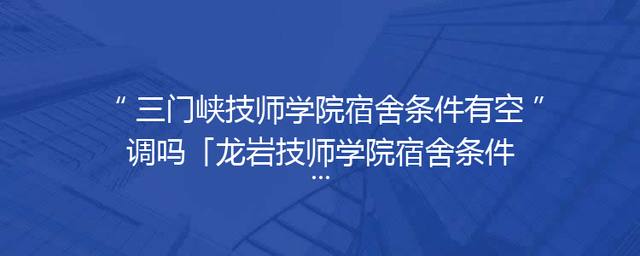三门峡技师学院宿舍条件有空调吗「龙岩技师学院宿舍条件」
