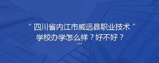 四川省内江市威远县职业技术学校办学怎么样？好不好？