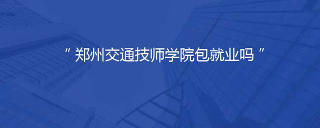 郑州交通技师学院包就业吗