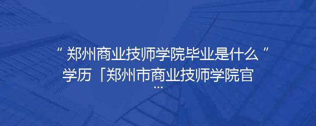 郑州商业技师学院毕业是什么学历「郑州市商业技师学院官网」