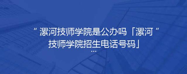 漯河技师学院是公办吗「漯河技师学院招生电话号码」