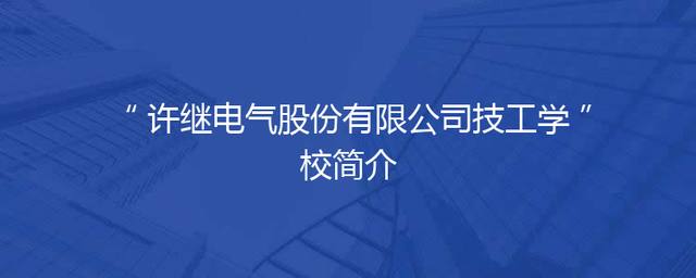 许继电气股份有限公司技工学校简介