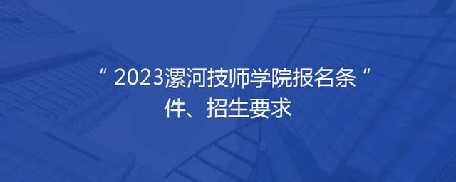 2023漯河技师学院报名条件、招生要求