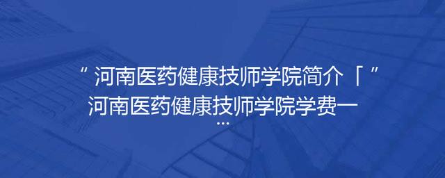 河南医药健康技师学院简介「河南医药健康技师学院学费一年多少钱」