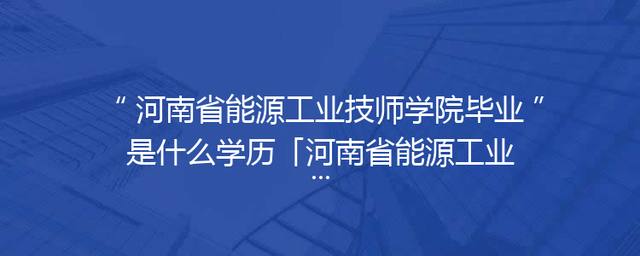 河南省能源工业技师学院毕业是什么学历「河南省能源工业技师学院收费」