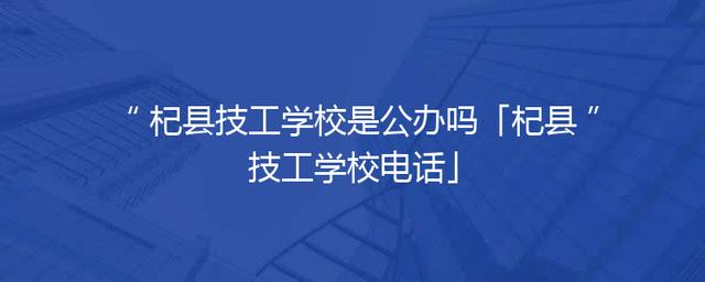 杞县技工学校是公办吗「杞县技工学校电话」
