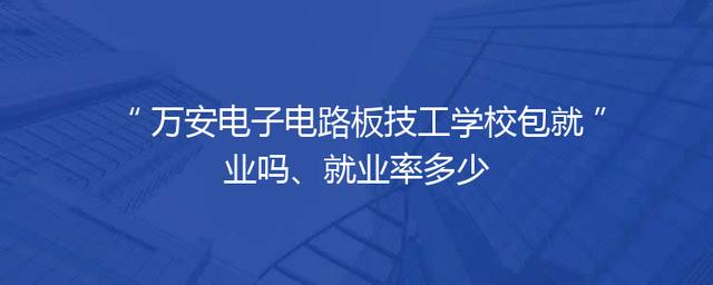 万安电子电路板技工学校包就业吗、就业率多少