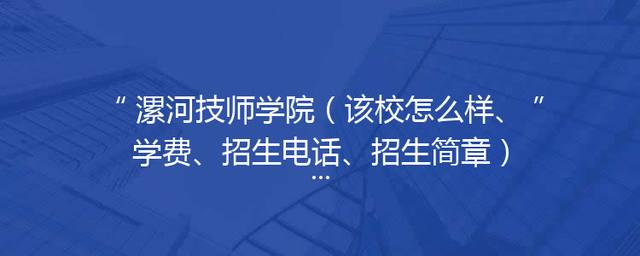 漯河技师学院（该校怎么样、学费、招生电话、招生简章）「漯河技师学院招生电话号码」