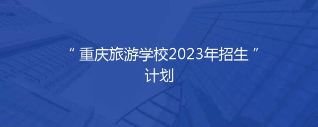 重庆旅游学校2023年招生计划