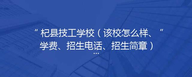 杞县技工学校（该校怎么样、学费、招生电话、招生简章）