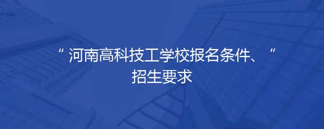 河南高科技工学校报名条件、招生要求