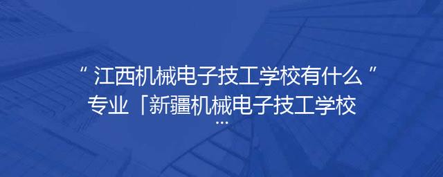 江西机械电子技工学校有什么专业「新疆机械电子技工学校」