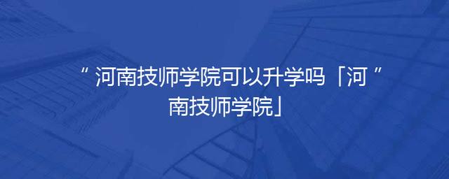 河南技师学院可以升学吗「河南技师学院」