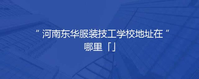 河南东华服装技工学校地址在哪里「」