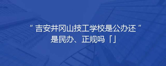 吉安井冈山技工学校是公办还是民办、正规吗「」