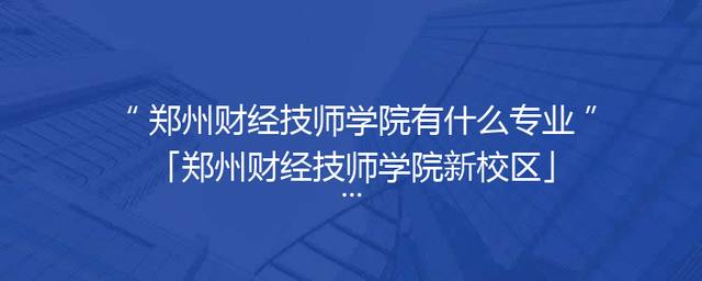 郑州财经技师学院有什么专业「郑州财经技师学院新校区」
