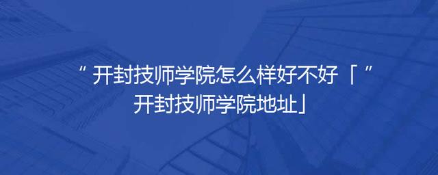 开封技师学院怎么样好不好「开封技师学院地址」