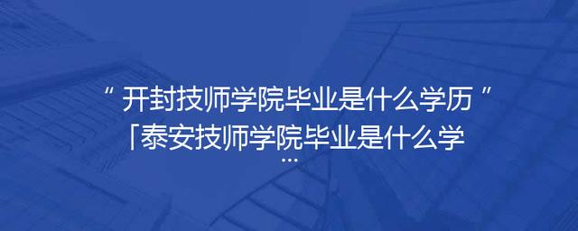 开封技师学院毕业是什么学历「泰安技师学院毕业是什么学历」